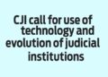 CJI call for use of technology and evolution of judicial institutions