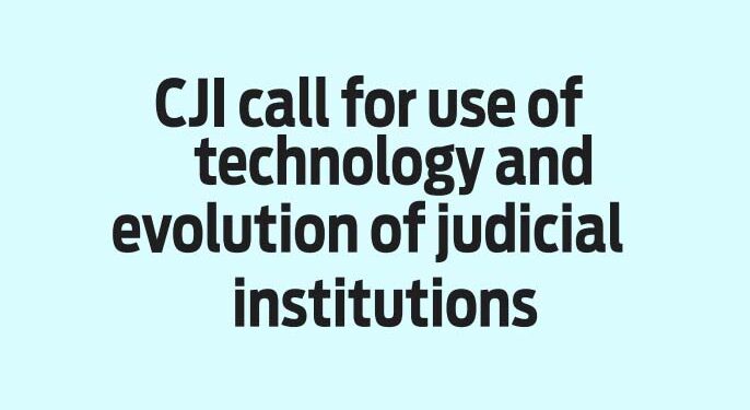 CJI call for use of technology and evolution of judicial institutions