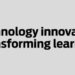Technology innovation transforming learning